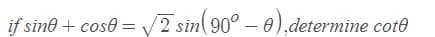 if sine + cose = V2 sin( 90° – 0),determine cote
