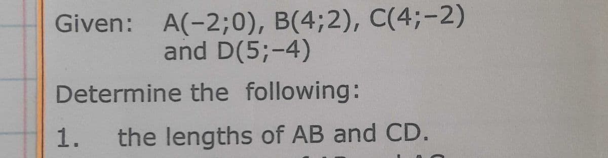 Given: A(-2;0), B(4;2), C(4;-2)
and D(5;-4)
Determine the following:
1.
the lengths of AB and CD.
