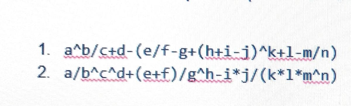 1. a^b/c+d- (e/f-g+(h+i-j)^k+l-m/n)
2. a/b^c^d+(e+f)/g^h-i*j/(k*1*m^n)
