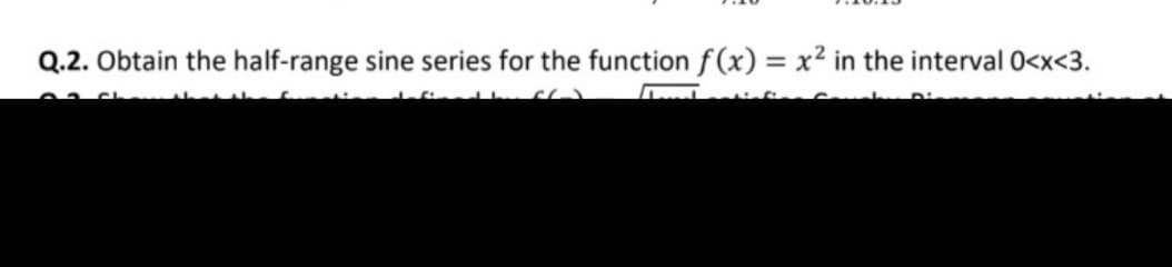 Q.2. Obtain the half-range sine series for the function f(x) = x² in the interval 0<x<3.
