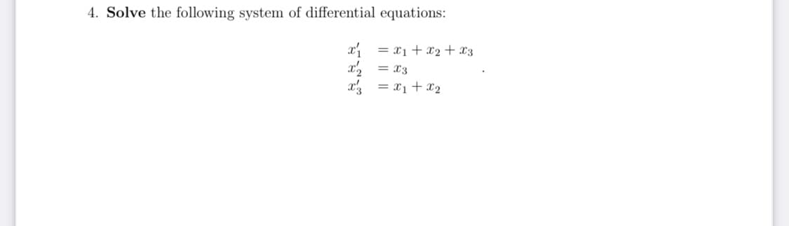 4. Solve the following system of differential equations:
x = x1 + x2 + x3
x, = x3
x = x1 + x2
