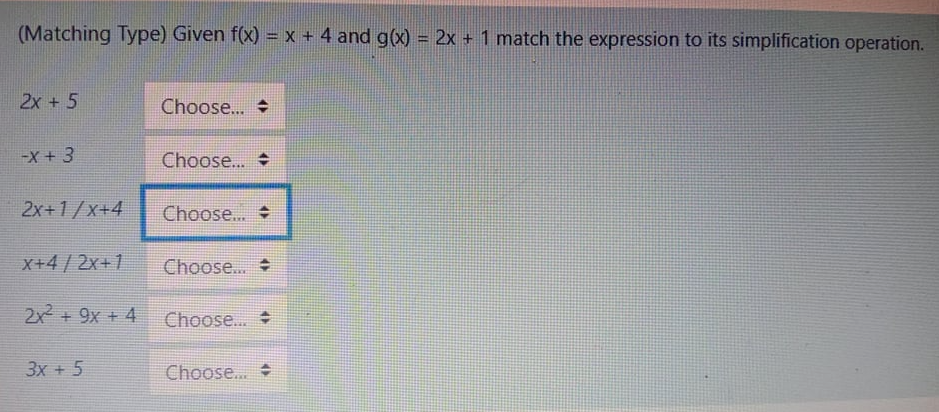 (Matching Type) Given f(x) = x + 4 and g(x) = 2x + 1 match the expression to its simplification operation.
%3D
2x + 5
Choose...
-X + 3
Choose..
2x+1/x+4
Choose...
X+4/2x+1
Choose...
2x + 9x + 4
Choose...
3x + 5
Choose...
