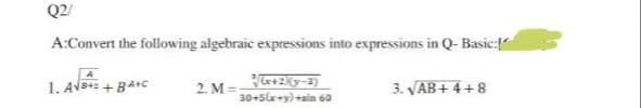 Q2/
A:Convert the following algebraic expressions into expressions in Q- Basic:
1. AV + BA+C
+2y-2)
3. VAB+ 4+8
2. M
30+5l+y)+sin 60
