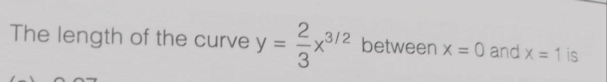 The length of the curve y =
Ex3/2 between x = 0 and x = 1 is
%3D
%3D
