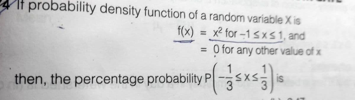 If probability density function of a random varíable X is
f(x) = x² for –1SXS1, and
%3D
O for any other value of x
%3D
is
then, the percentage probabilityP
