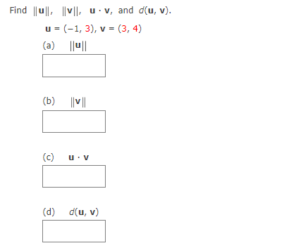 Find ||u||, ||v|| u v, and d(u, v).
u = (-1, 3), v = (3, 4)
(a) ||u||
(b) ||v||
(c)
u: V
(d) d(u, v)
