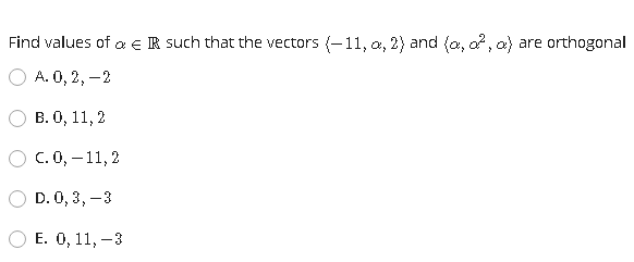 Find values of a e IR such that the vectors (-11, a, 2) and (a, a?, a) are orthogonal
О А. 0, 2, —2
В. О, 11, 2
О С.0, —11, 2
D. 0, 3, -3
Е. 0, 11, —3
