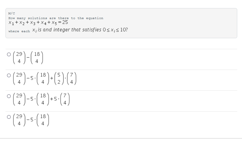 M/C
How many solutions are there to the equation
X1+X2 + X3 +X 4+ X5 = 25
where each Xiis and integer that satisfies 0sx;s10?
18
4
29
-5
4
18
4
29
18
5
+5.
4
4
18
5
4
