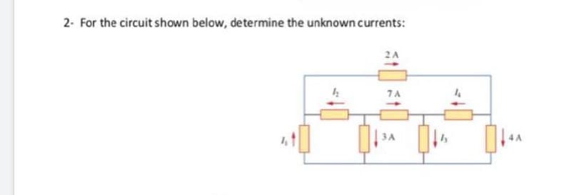 2- For the circuit shown below, determine the unknown currents:
2A
7A
14
