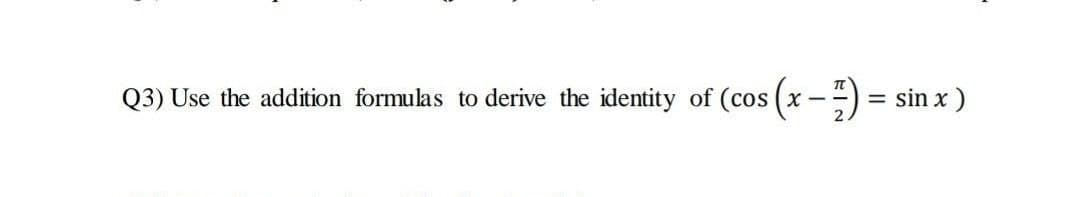 Q3) Use the addition formulas to derive the identity of (cos (x -=)
sin x )
%3D
