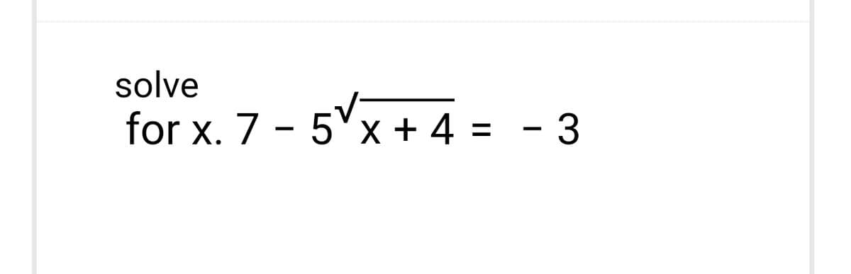 solve
for x. 7 - 5√x + 4 =
- 3