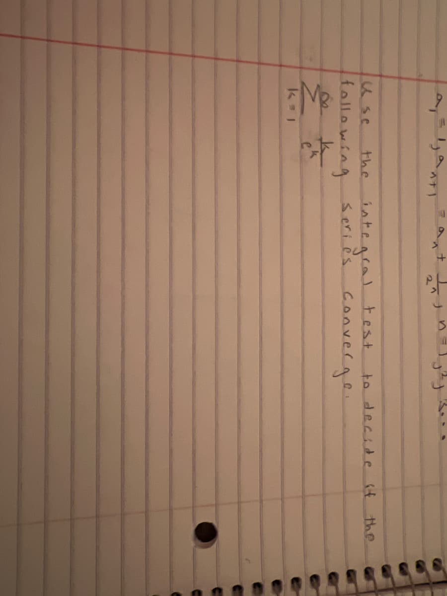 a = janti
the integral test
series converge.
Use
following
k
Z ek
k=1
to decide if the