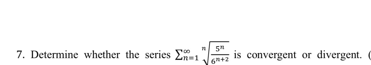 7. Determine whether the series Σ=1
n
5n
6n+2
is convergent or divergent. C