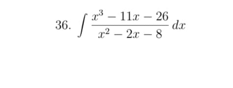 Here is the transcribed mathematical expression that would be appropriate for an educational setting:

---

**Problem 36:**

Evaluate the integral:

\[
\int \frac{x^3 - 11x - 26}{x^2 - 2x - 8} \, dx
\]

---

This expression requires finding the integral of a rational function where the integrand is a polynomial divided by another polynomial. To solve this, you might consider polynomial long division or partial fraction decomposition if applicable.