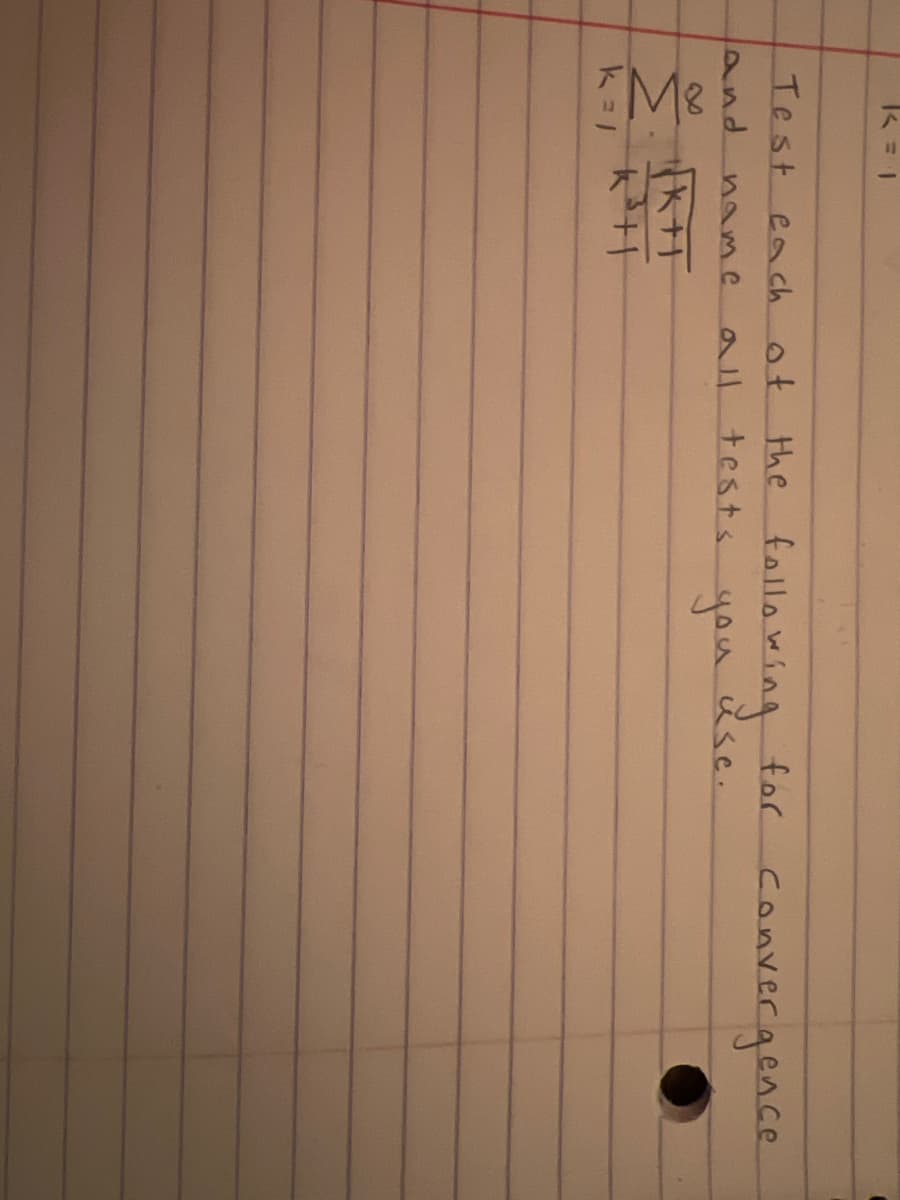 k=1
Test each of
and
name
all
K+1
k=/
the following for convergence
tests
you
use.