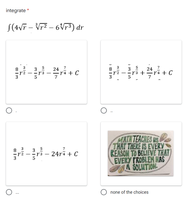 integrate *
S(4√r – V√r² – 6√√r³) dr
24
- 2²/7/r²7 + C
35
7
r² – 3r² – 24r² + C
O
O
...
13
24
+
+ C
MATH TEACHES US
THAT THERE IS EVERY
REASON TO BELIEVE THAT)
EVERY PROBLEM HAS
A SOLUTION
none of the choices