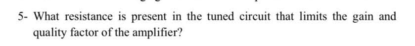 5- What resistance is present in the tuned circuit that limits the gain and
quality factor of the amplifier?