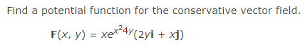 Find a potential function for the conservative vector field.
F(x, y) = xex*4Y(2yi + xj)
