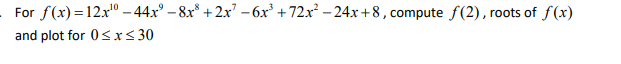 For
f(x)=12x¹0-44x² − 8x² + 2x² − 6x³ +72x² -24x+8, compute f(2), roots of f(x)
and plot for 0≤x≤30