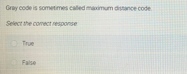 Gray code is sometimes called maximum distance code.
Select the correct response:
True
O False
