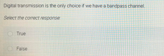 Digital transmission is the only choice if we have a bandpass channel.
Select the correct response:
True
False
