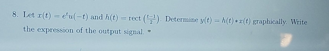 8. Let x(t) = e'u(-t) and h(t) = rect (¹). Determine y(t) = h(t) *r(t) graphically. Write
the expression of the output signal.
6