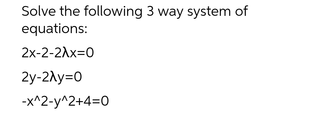 Solve the following 3 way system of
equations:
2x-2-2^x=0
2y-2λy=0
-x^2-y^2+4=0