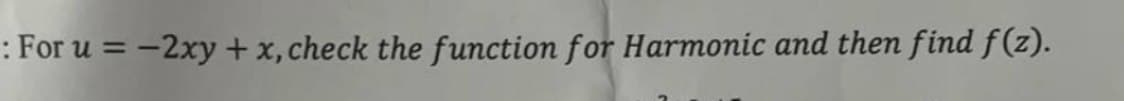 : For u = -2xy + x, check the function for Harmonic and then find f(z).