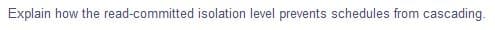 Explain how the read-committed isolation level prevents schedules from cascading.
