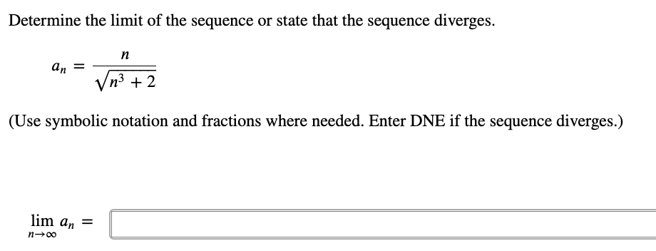 Determine the limit of the sequence or state that the sequence diverges.
n
An
Vn3 + 2
(Use symbolic notation and fractions where needed. Enter DNE if the sequence diverges.)
lim an =
n-00
