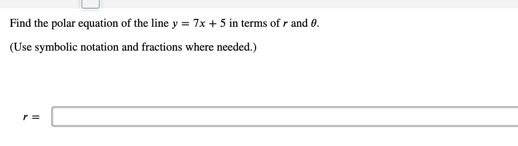 Find the polar equation of the line y = 7x + 5 in terms of r and 0.
(Use symbolic notation and fractions where needed.)
r =
