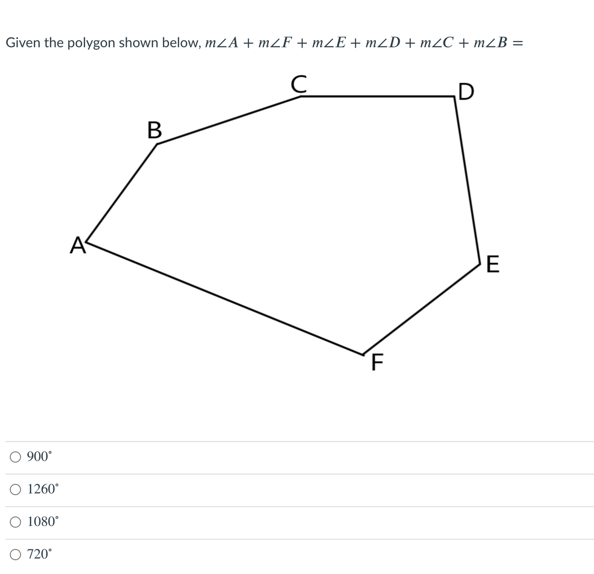 Given the polygon shown below, mZA + mF + mZE+ mzD+ m2C + mZB =
900°
O 1260°
O 1080°
O 720°
