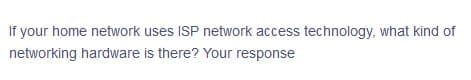 If your home network uses ISP network access technology, what kind of
networking hardware is there? Your response