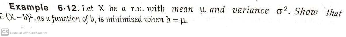 Example 6-12. Let X be a r.v. with mean µ and variance o2. Show `that
X-b3, as a function of b, is minimised when b = µ.
|
CS Scanned with CamScanner
