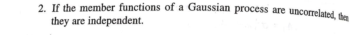 2. If the member functions of a Gaussian process are uncorrelated, then
they are
independent.
