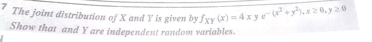 7 The joint distribution of X and Y is given by fxy (x) = 4x y e- (r²+ y²), x2 0, y 20
4x ye
de
Show that and Y are independent random variables.
