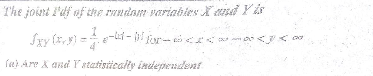 The joint Pdf of the random variables X and Y is
1
fxy (*, y)
e-lxi – lyi for- o <x<
4
(a) Are X and Y statistically independent
