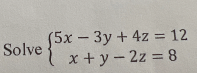 Solve
(5x - 3y + 4z = 12
1 x+y=2z = 8