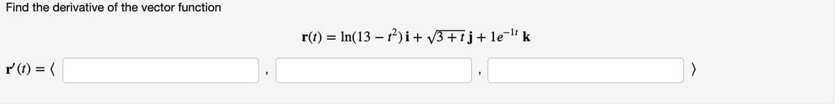 Find the derivative of the vector function
-lt
r(t) = In(13 – )i+ v3+ij+le¯l' k
r' (t) = (
