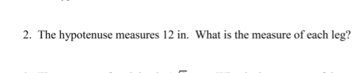 2. The hypotenuse measures 12 in. What is the measure of each leg?
