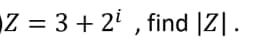 Z = 3 + 2¹, find |ZI.