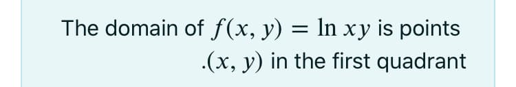 The domain of f(x, y) = ln xy is points
.(x, y) in the first quadrant
