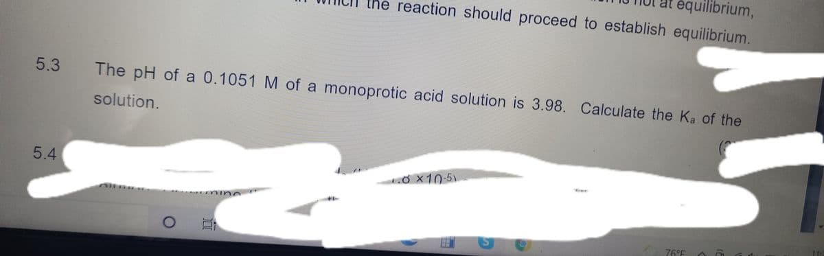 equilibrium,
the reaction should proceed to establish equilibrium.
5.3
The pH of a 0.1051 M of a monoprotic acid solution is 3.98. Calculate the Ka of the
solution.
5.4
MỐ X 10-5
76°F
