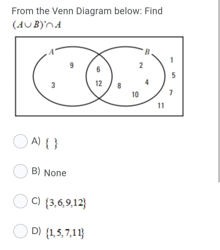 From the Venn Diagram below: Find
(AUB)'nA
1
9.
12
4
8
10
11
O A) { }
O B) None
O C) {3,6,9,12}
O D) {1,5,7,11}
