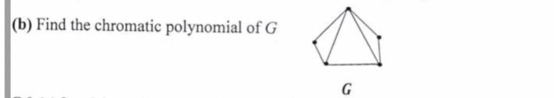 (b) Find the chromatic polynomial of G
