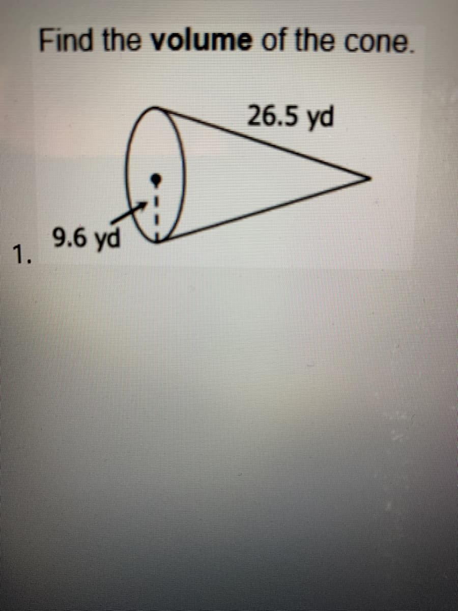 Find the volume of the cone.
26.5 yd
9.6 yd
1.
