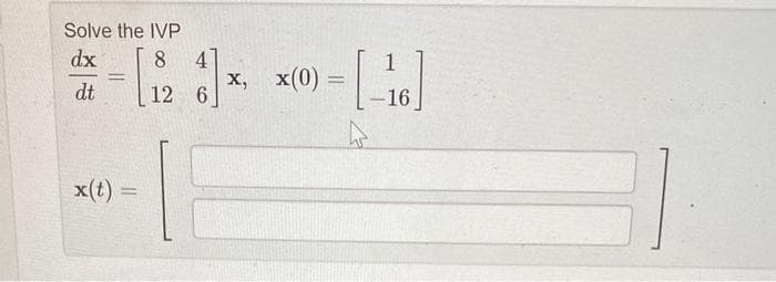 Solve the IVP
dx
8
= [₁₂
dt
=
x(t)
=
4
12 6
x, x(0)
-[-16]
=