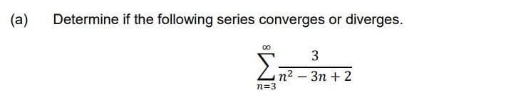 (a) Determine if the following series converges or diverges.
Σn²-3n+2
00
n=3