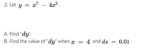 2. Let y =
x7 - 4x2 .
A. Find "dy".
B. Find the value of "dy" when x = 4 and dx
0.01.
