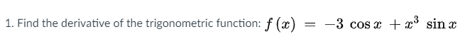 1. Find the derivative of the trigonometric function: f (x)
-3 cos x + x3 sin x
